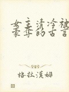 女主清冷被强取豪夺的古言
