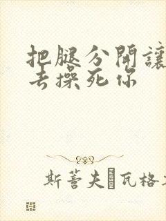 把腿分开让我进去操死你封面