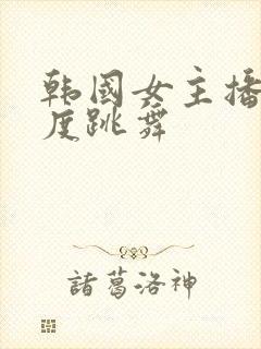 韩国女主播大尺度跳舞