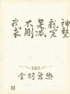 我不是戏神小说未删减完整版