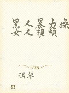 黑人暴力操中国女人视频