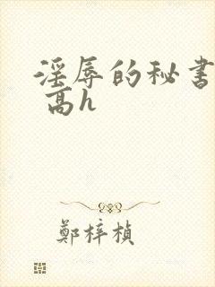 淫辱的秘书调教 高h