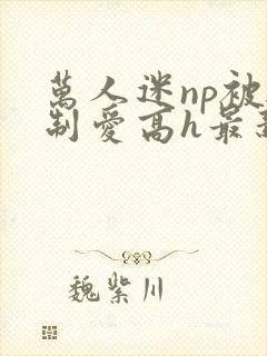 万人迷np被强制爱高h最新章节