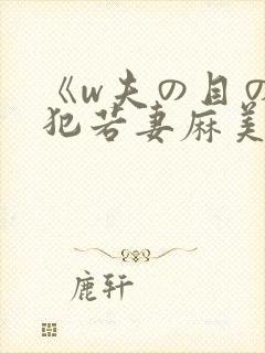 《w夫の目の前犯若妻麻美