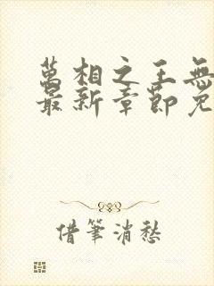 万相之王无弹窗最新章节免费阅读