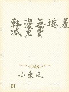 韩漫无遮羞无删减免费