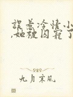 误惹冷情小叔后,她被囚宠了结局