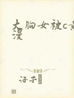 大胸女被c黄动漫