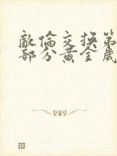 敌伦交换第11部分黄金岁月