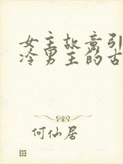 女主故意引诱高冷男主的古言