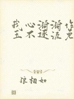 我心漪漪作者:玉不逐流免费阅读
