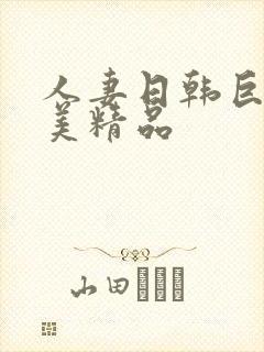 人妻日韩巨乳欧美精品