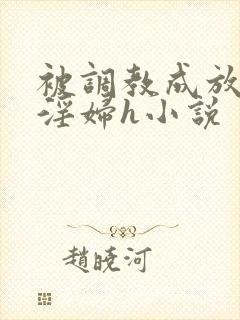 被调教成放荡小淫妇h小说