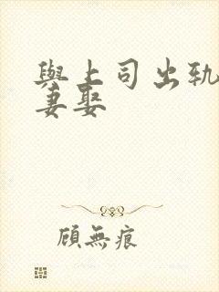 与上司出轨的人妻娶