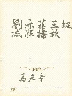 刘亦菲三级无删减版播放