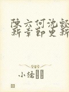 陈六何沈轻舞最新章节更新太慢了