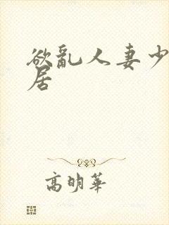 欲乱人妻少妇邻居