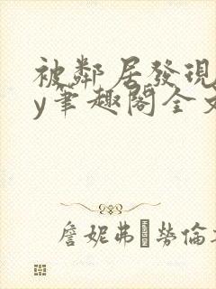 被邻居发现后by笔趣阁全文阅读小说最新章节