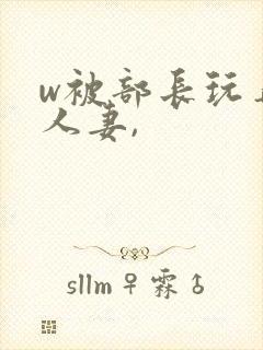 w被部长玩弄的人妻,