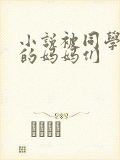 小说被同学调教的妈妈们