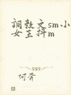 调教文sm小说女主抖m