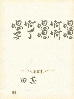 嗯啊嗯啊嗯啊不要了嗯啊嗯啊h