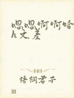 嗯嗯啊啊哈哈啊h文差