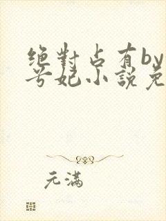 绝对占有by妖兮妃小说免费阅读全文