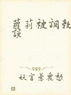 萝莉被调教的小说