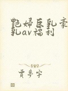 艳妇巨乳豪妇荡乳av福利封面