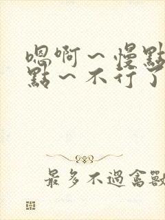 嗯啊～慢点～轻点～不行了小说