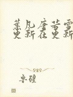 叶凡唐若雪今天更新在更新