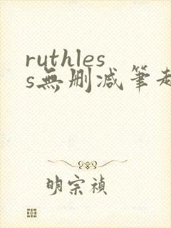 ruthless无删减笔趣阁无弹窗