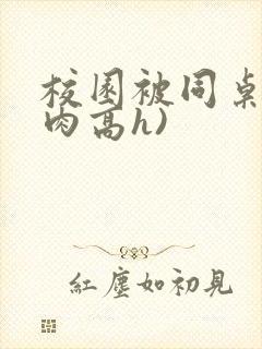 校园被同桌(巨肉高h)