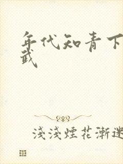 年代知青下乡魏武