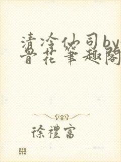 清冷仙司by媚骨花笔趣阁免费阅读