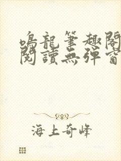 鸣龙笔趣阁免费阅读无弹窗