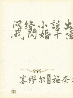 网络小说出狱后,我闪婚千亿老公
