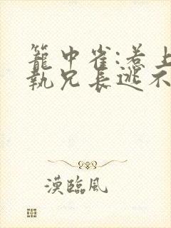 笼中雀:惹上偏执兄长逃不掉和