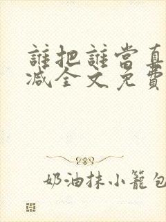 谁把谁当真无删减全文免费阅读笔趣阁