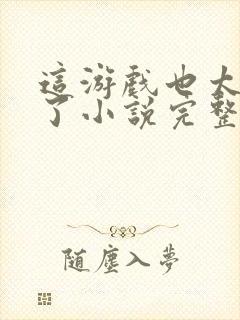 这游戏也太真实了小说完整下载