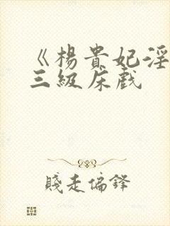 《杨贵妃淫史》三级床戏