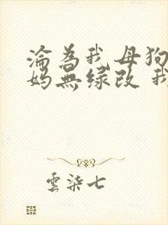沦为我母狗的妈妈无绿改 我 小说免费阅读