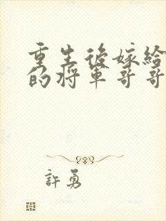 重生后嫁给渣男的将军哥哥短剧