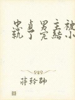 忠贞男主被迫出轨了完结小说