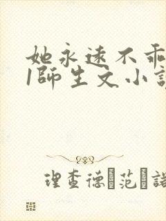 她永远不乖1v1师生文小说全文