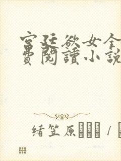 宫廷欲女全文免费阅读小说最新章节