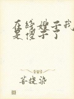 在线嫂子我真不是傻子了