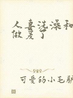 人妻洗澡和公强做爰了