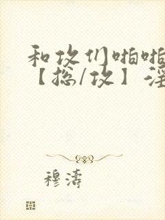 和攻们啪啪互攻【总/攻】淫趴